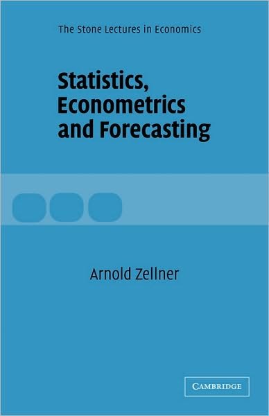 Cover for Zellner, Arnold (University of Chicago) · Statistics, Econometrics and Forecasting - The Stone Lectures in Economics (Hardcover Book) (2004)