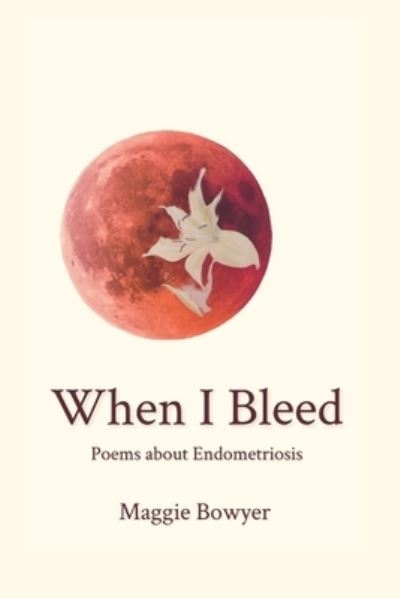 Cover for Maggie Bowyer · When I Bleed : Poems about Endometriosis (Paperback Book) (2021)