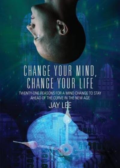 Change Your Mind, Change Your Life Twenty-One Reasons for a Mind Change to Stay Ahead of the Curve in the New Age - Jay Lee - Libros - WAN Global - 9780692055878 - 19 de noviembre de 2013