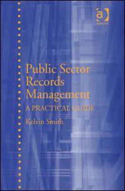 Cover for Kelvin Smith · Public Sector Records Management: A Practical Guide (Hardcover Book) [New edition] (2007)