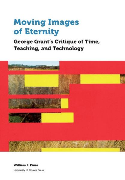 Cover for William F. Pinar · Moving Images of Eternity: George Grant’s Critique of Time, Teaching, and Technology - Education (Paperback Book) (2019)