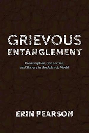 Cover for Erin Pearson · Grievous Entanglement: Consumption, Connection, and Slavery in the Atlantic World - Carter G. Woodson Institute Series (Hardcover Book) (2025)