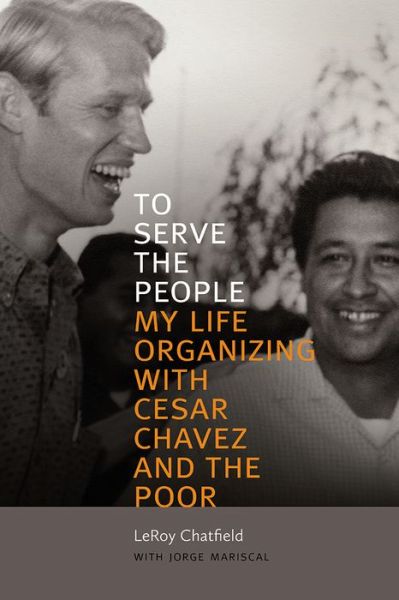 Cover for LeRoy Chatfield · To Serve the People: My Life Organizing with Cesar Chavez and the Poor (Hardcover Book) (2019)