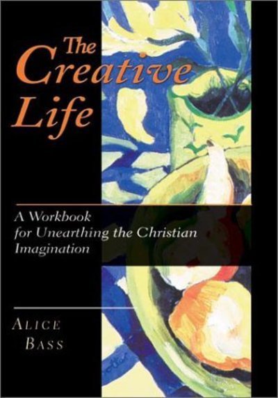 Cover for Alice S. Bass · The Creative Life: a Workbook for Unearthing the Christian Imagination (Paperback Book) [Print-on-demand edition] (2001)