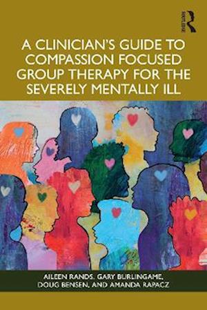 A Clinician's Guide to Compassion Focused Group Therapy for the Severely Mentally Ill - Aileen Rands - Books - Taylor & Francis Ltd - 9781003863878 - August 11, 2025