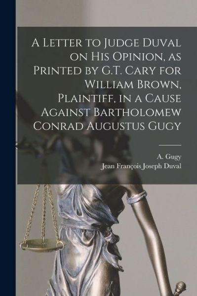 A Letter to Judge Duval on His Opinion, as Printed by G.T. Cary for William Brown, Plaintiff, in a Cause Against Bartholomew Conrad Augustus Gugy [microform] - A (Augustus) 1796-1876 Gugy - Livros - Legare Street Press - 9781014302878 - 9 de setembro de 2021