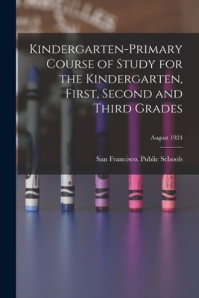 Cover for San Francisco (Calif ) Public Schools · Kindergarten-primary Course of Study for the Kindergarten, First, Second and Third Grades; August 1924 (Paperback Bog) (2021)