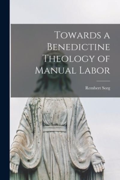 Cover for Rembert 1908-1986 Sorg · Towards a Benedictine Theology of Manual Labor (Paperback Bog) (2021)