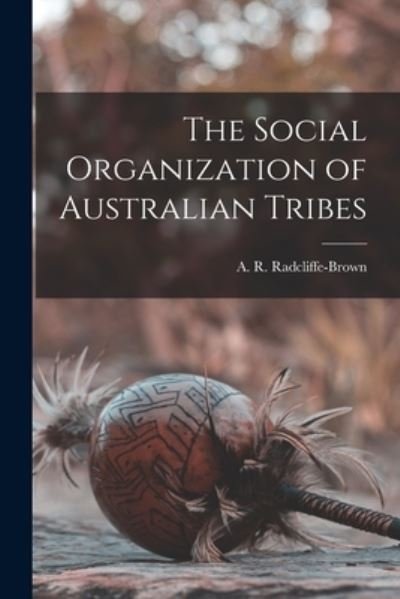 The Social Organization of Australian Tribes - A R (Alfred Regina Radcliffe-Brown - Books - Hassell Street Press - 9781015024878 - September 10, 2021