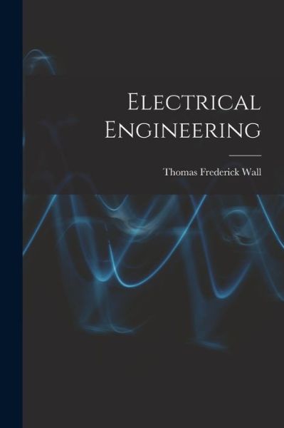Electrical Engineering - Thomas Frederick Wall - Books - Legare Street Press - 9781019253878 - October 27, 2022