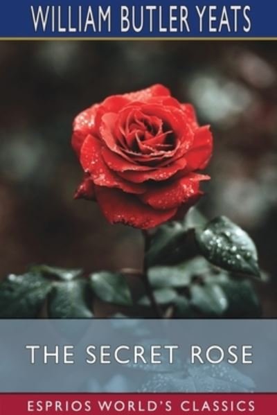 The Secret Rose - William Butler Yeats - Bøger - Blurb - 9781034917878 - 26. april 2024