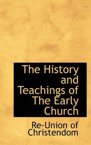 The History and Teachings of the Early Church - Re-union of Christendom - Livros - BiblioLife - 9781110473878 - 4 de junho de 2009
