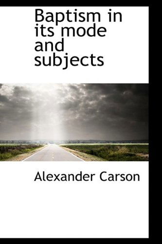 Baptism in Its Mode and Subjects - Alexander Carson - Books - BiblioLife - 9781115803878 - October 5, 2009