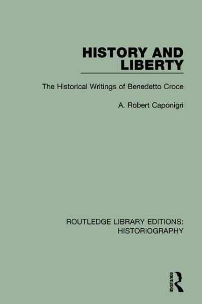 Cover for A R Caponigri · History and Liberty: The Historical Writings of Benedetto Croce - Routledge Library Editions: Historiography (Paperback Book) (2018)