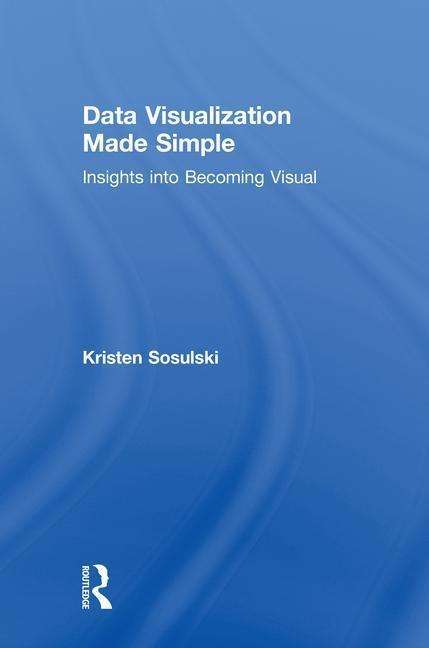 Cover for Sosulski, Kristen (New York University, USA) · Data Visualization Made Simple: Insights into Becoming Visual (Hardcover Book) (2018)