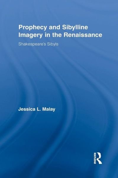 Cover for Malay, Jessica L. (University of Huddersfield, UK) · Prophecy and Sibylline Imagery in the Renaissance: Shakespeare’s Sibyls - Routledge Studies in Renaissance Literature and Culture (Paperback Book) (2015)