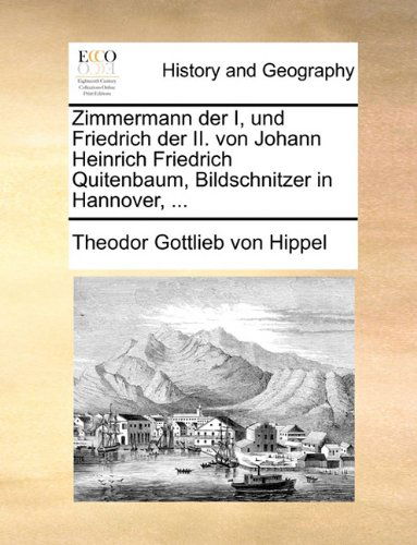 Cover for Theodor Gottlieb Von Hippel · Zimmermann Der I, Und Friedrich Der Ii. Von Johann Heinrich Friedrich Quitenbaum, Bildschnitzer in Hannover, ... (Paperback Book) [German edition] (2010)