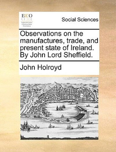 Cover for John Holroyd · Observations on the Manufactures, Trade, and Present State of Ireland. by John Lord Sheffield. (Paperback Book) (2010)