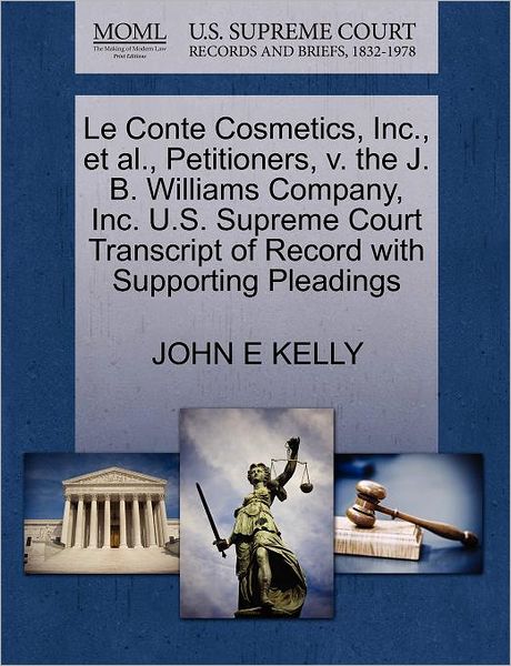 Cover for John E Kelly · Le Conte Cosmetics, Inc., et Al., Petitioners, V. the J. B. Williams Company, Inc. U.s. Supreme Court Transcript of Record with Supporting Pleadings (Paperback Book) (2011)