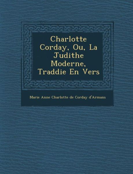 Cover for Marie Anne Charlotte De Corday D\'armans · Charlotte Corday, Ou, La Judithe Moderne, Trad Die en Vers (Paperback Book) (2012)