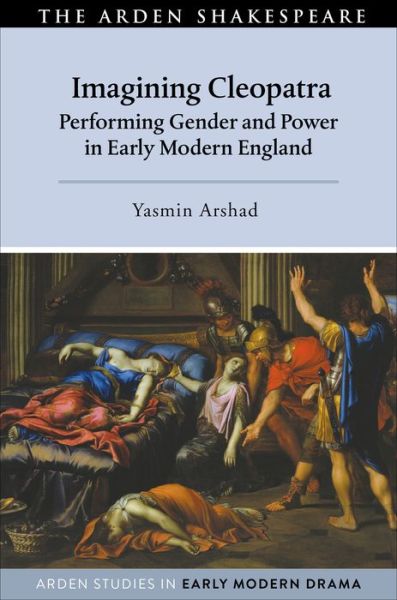 Cover for Arshad, Yasmin (Independent Scholar, USA) · Imagining Cleopatra: Performing Gender and Power in Early Modern England - Arden Studies in Early Modern Drama (Paperback Book) (2021)