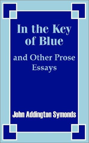 In the Key of Blue and Other Prose Essays by John Addington Symonds - John Addington Symonds - Kirjat - University Press of the Pacific - 9781410203878 - maanantai 30. joulukuuta 2002