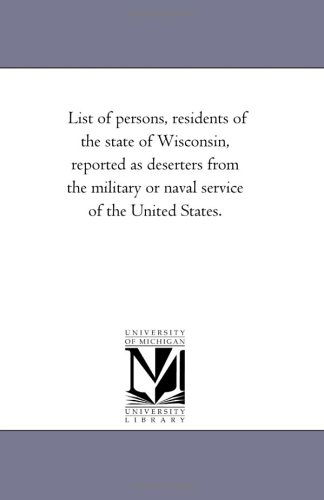 Cover for Michigan Historical Reprint Series · List of Persons, Residents of the State of Wisconsin, Reported As Deserters from the Military or Naval Service of the United States. (Paperback Book) (2006)