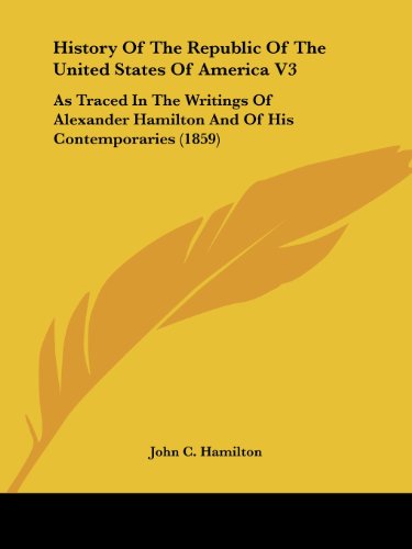 Cover for John C. Hamilton · History of the Republic of the United States of America V3: As Traced in the Writings of Alexander Hamilton and of His Contemporaries (1859) (Paperback Book) (2008)