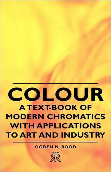 Colour - a Text-book of Modern Chromatics with Applications to Art and Industry - Ogden N. Rood - Books - Hesperides Press - 9781443720878 - November 4, 2008