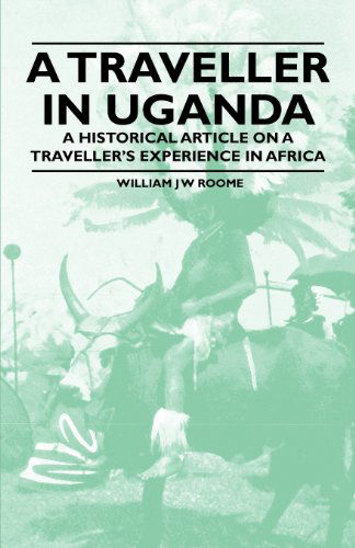 A Traveller in Uganda - a Historical Article on a Traveller's Experience in Africa - William J W Roome - Böcker - Research Press - 9781447409878 - 13 maj 2011