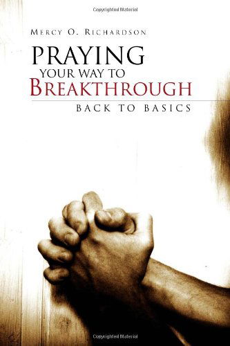 Cover for Mercy O. Richardson · Praying Your Way to Breakthrough: Back to Basics (Hardcover Book) (2010)