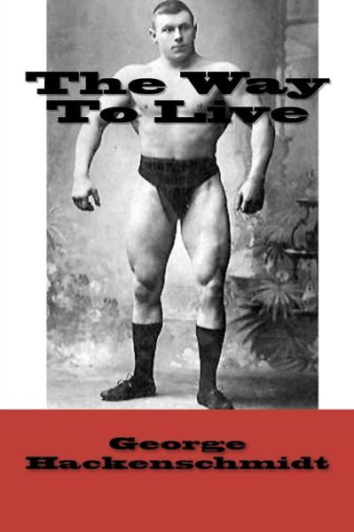 The Way to Live - George Hackenschmidt - Bøger - CreateSpace Independent Publishing Platf - 9781460956878 - 28. februar 2011