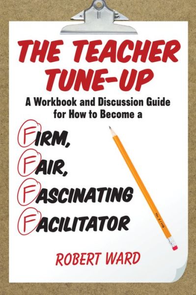 Cover for Robert Ward · The Teacher Tune-Up: A Workbook and Discussion Guide for How to Become a Firm, Fair, Fascinating Facilitator (Paperback Book) (2015)