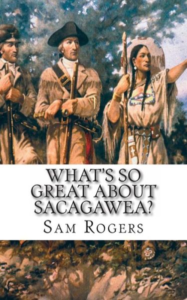 Cover for Sam Rogers · What's So Great About Sacagawea?: a Biography of Sacagawea Just for Kids! (Pocketbok) (2014)