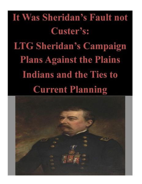 Cover for U S Army Command and General Staff Coll · It Was Sheridan's Fault Not Custer's: Ltg Sheridan's Campaign Plans Against the Plains Indians and the Ties to Current Planning (Paperback Book) (2014)