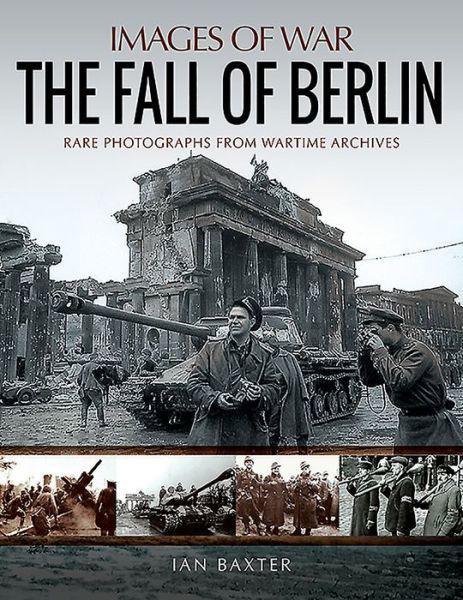 The Fall of Berlin: Rare Photographs from Wartime Archives - Images of War - Ian Baxter - Bøker - Pen & Sword Books Ltd - 9781526737878 - 2. oktober 2019