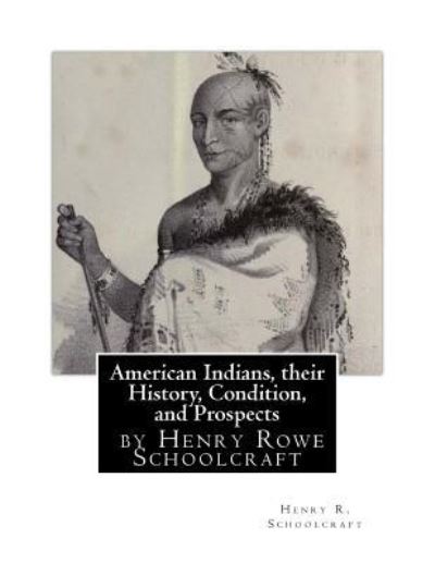 Cover for Henry R Schoolcraft · American Indians, their History, Condition, and Prospects- by Henry R. Schoolc (Taschenbuch) (2016)