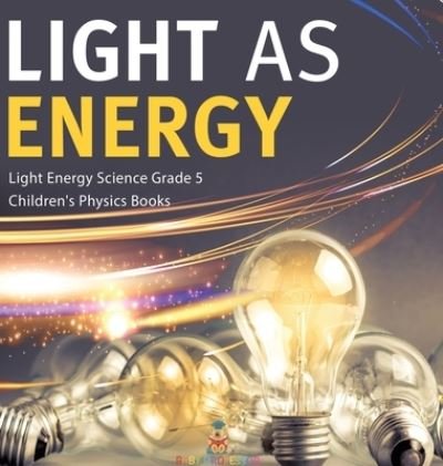 Cover for Baby Professor · Light as Energy Light Energy Science Grade 5 Children's Physics Books (Inbunden Bok) (2021)