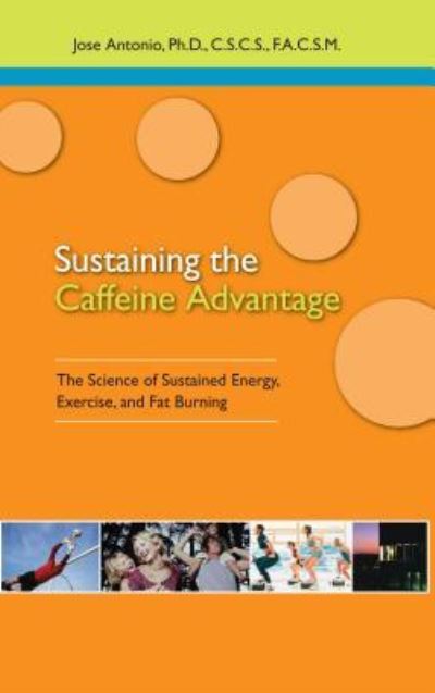 Cover for Jose Antonio · Sustaining the Caffeine Advantage: The Science of Sustained Energy, Exercise, and Fat Burning (Hardcover Book) (2006)