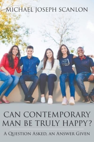 Can Contemporary Man Be Truly Happy?: A Question Asked, an Answer Given - Michael Scanlon - Books - Strategic Book Publishing & Rights Agenc - 9781682352878 - October 23, 2020