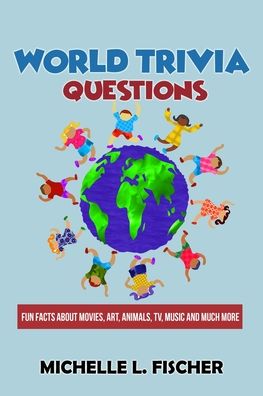 Cover for Michelle L Fischer · World Trivia Questions: Fun Facts About Movies, Art, Animals, TV, Music And Much More (Paperback Book) (2020)