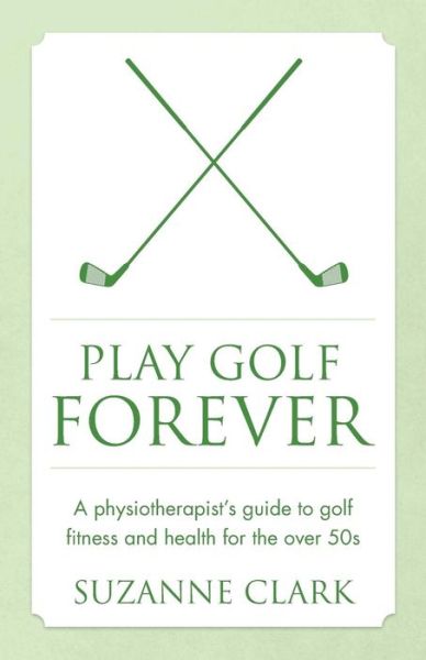Cover for Suzanne Clark · Play Golf Forever: A physiotherapist's guide to golf fitness and health for the over 50s (Paperback Book) (2016)