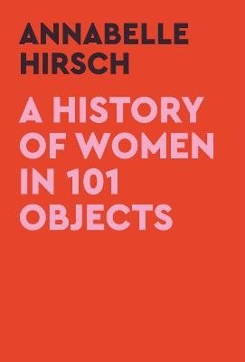 Cover for Annabelle Hirsch · A History of Women in 101 Objects: A walk through female history (Hardcover Book) [Main edition] (2023)