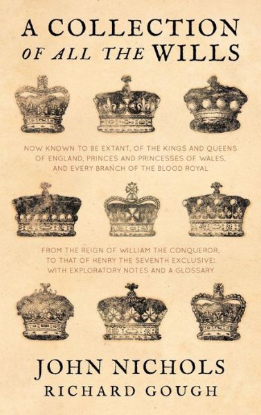 Cover for John Nichols · A Collection of All the Wills, Now Known to Be Extant, of the Kings and Queens of England, Princes and Princesses of Wales, and Every Branch of the (Hardcover Book) (2012)