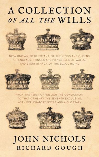 A Collection of All the Wills, Now Known to Be Extant, of the Kings and Queens of England, Princes and Princesses of Wales, and Every Branch of the - John Nichols - Books - Lawbook Exchange, Ltd. - 9781886363878 - July 16, 2012