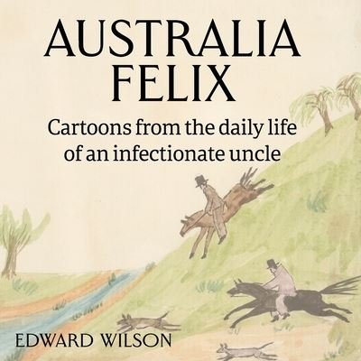 Cover for Edward Wilson · Australia Felix: Cartoons from the daily life of an infectionate uncle (Paperback Book) (2022)