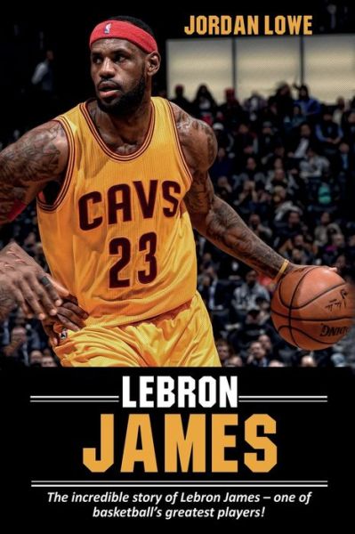 Cover for Jordan Lowe · LeBron James: The incredible story of LeBron James - one of basketball's greatest players! (Paperback Book) (2019)