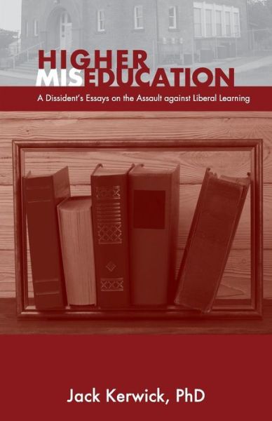 Higher Miseducation : A Dissident's Essays on the Assault Against Liberal Learning - Jack Kerwick - Books - Stairway Press - 9781941071878 - April 17, 2018