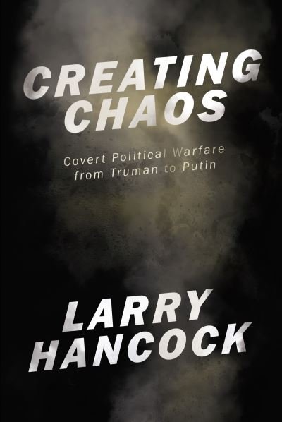 Cover for Larry Hancock · Creating Chaos: Covert Political Warfare, from Truman to Putin (Paperback Book) (2018)