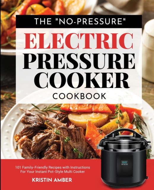 Cover for Kristin Amber · The No-Pressure Electric Pressure Cooker Cookbook : 101 Family-Friendly Recipes with Instructions for your Instant Pot-Style Multi Cooker (Paperback Book) (2020)